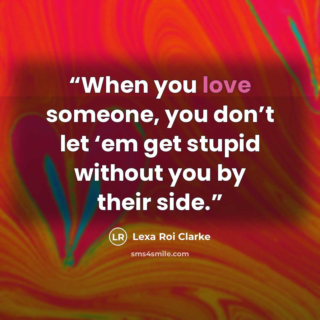 “When you love someone, you don’t let ‘em get stupid without you by their side.” quote by Lexa Roi Clarke