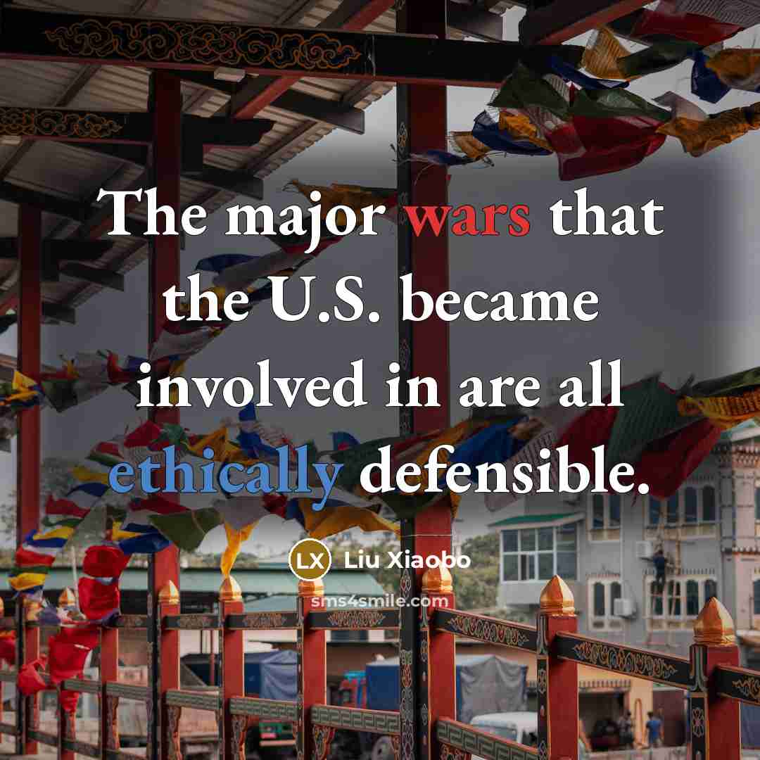 “The major wars that the U.S. became involved in are all ethically defensible.” quote by Liu Xiaobo