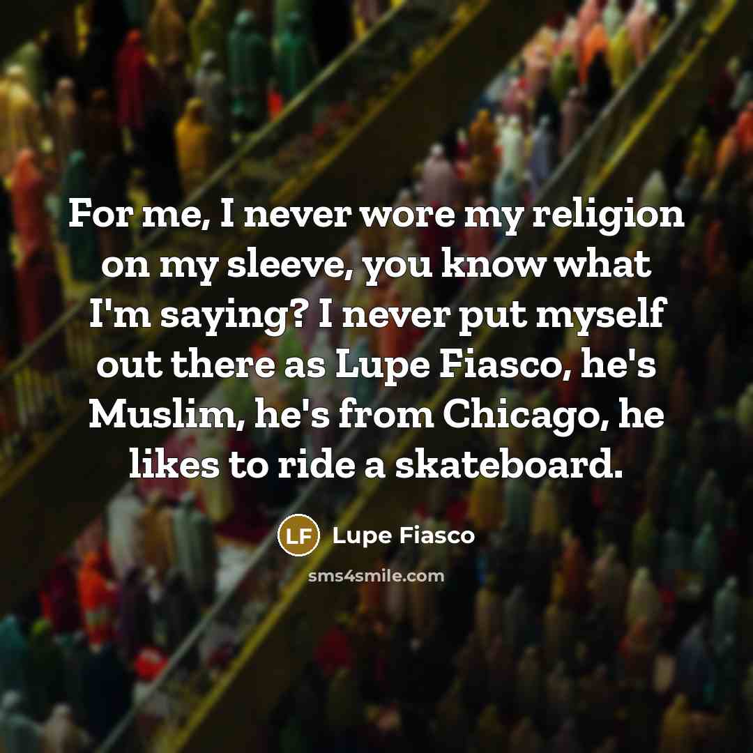 “For me, I never wore my religion on my sleeve,…” quote by Lupe Fiasco