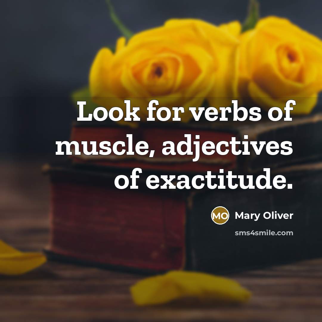“Look for verbs of muscle, adjectives of exactitude.…” quote by Mary Oliver