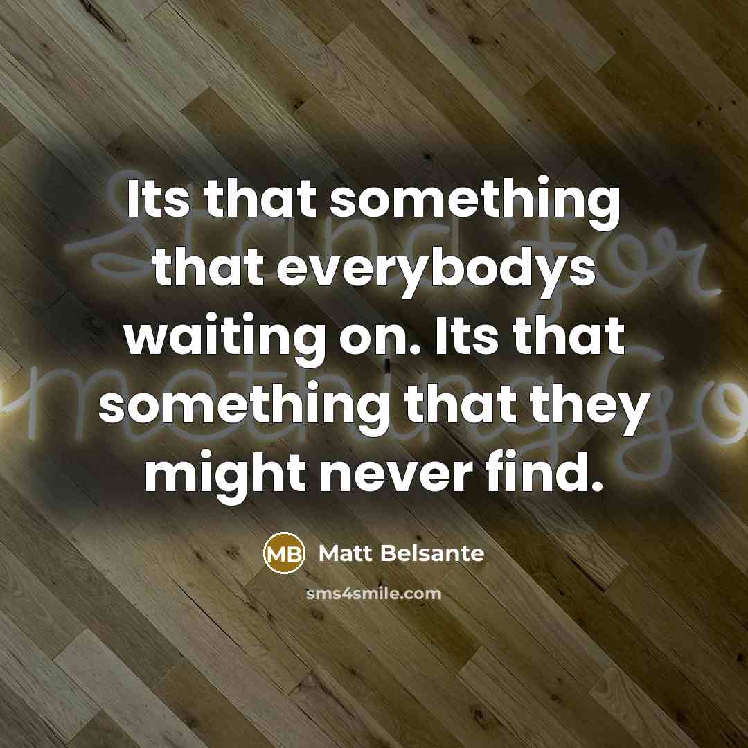 “Its that something that everybodys waiting on. Its that something…” quote by Matt Belsante
