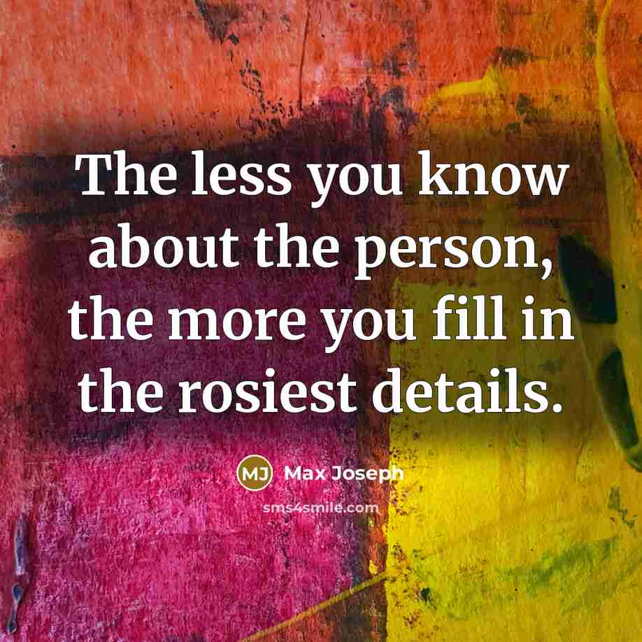 “The less you know about the person, the more you…” quote by Max Joseph