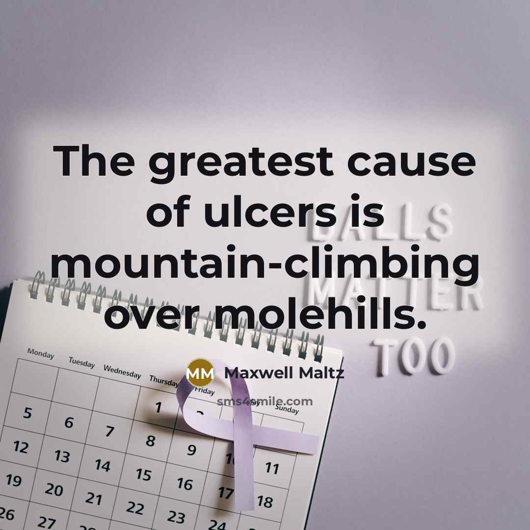 “The greatest cause of ulcers is mountain-climbing over molehills.…” quote by Maxwell Maltz
