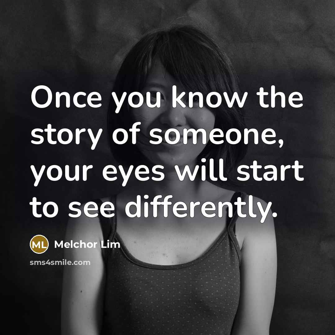 “Once you know the story of someone, your eyes will…” quote by Melchor Lim