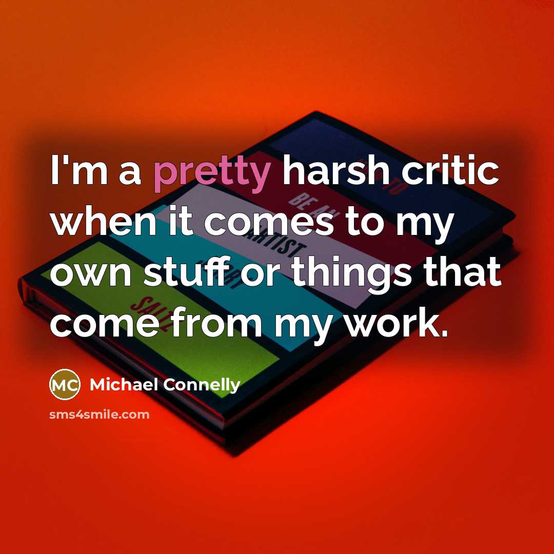 “I'm a pretty harsh critic when it comes to my own stuff or things that come from my work.” quote by Michael Connelly