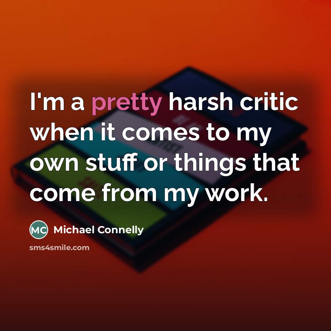 “I'm a pretty harsh critic when it comes to my…” quote by Michael Connelly