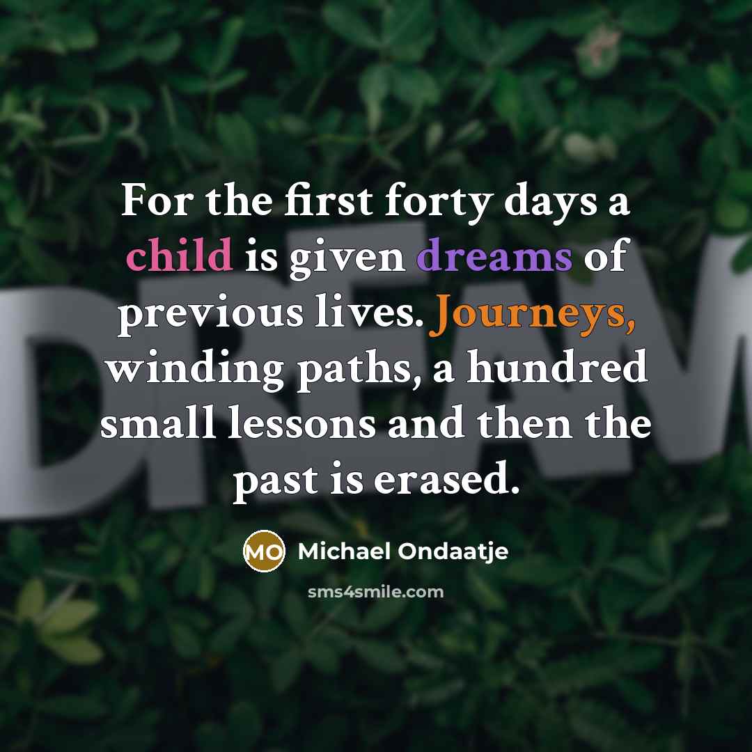 “For the first forty days a child is given dreams…” quote by Michael Ondaatje