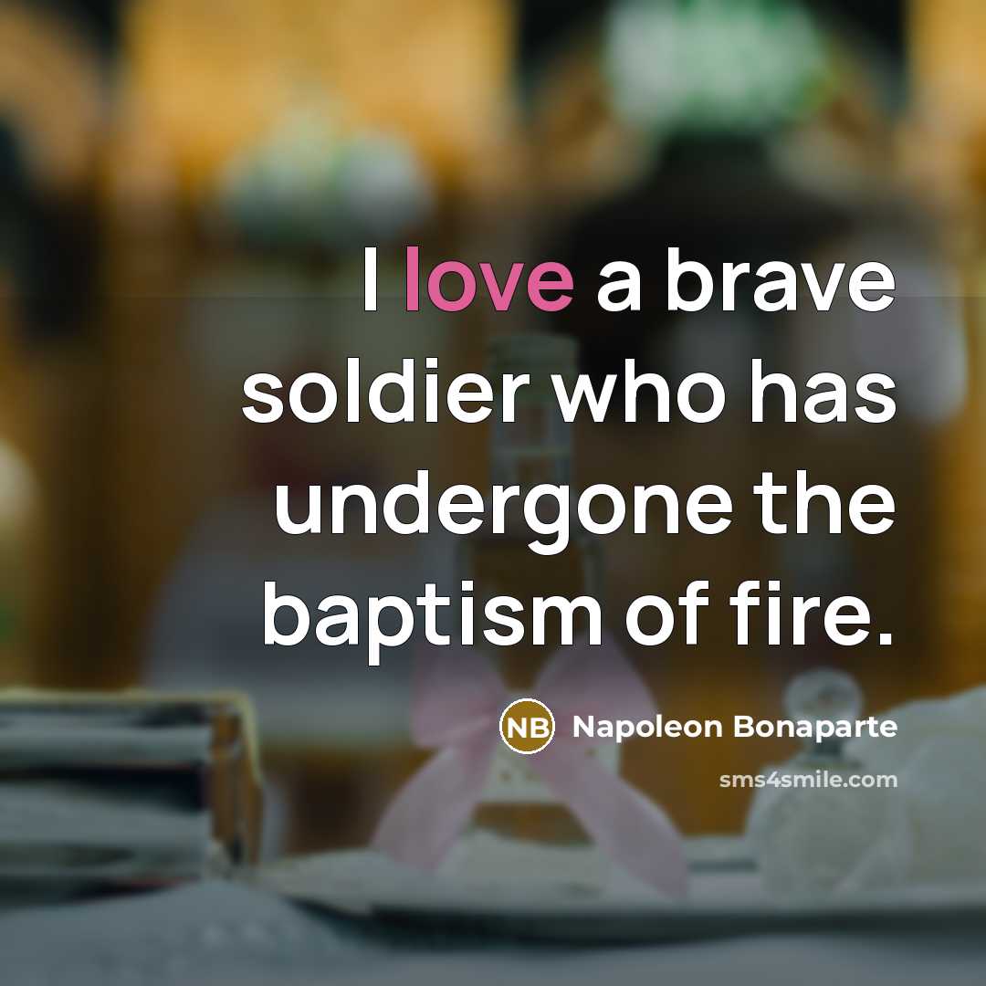 “I love a brave soldier who has undergone the baptism…” quote by Napoleon Bonaparte