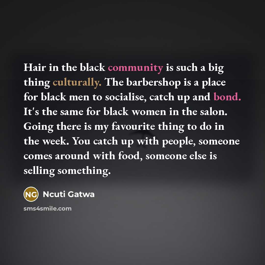 “Hair in the black community is such a big thing culturally. The barbershop is a place for black men to socialise, catch up and bond. It's the same for black women in the salon. Going there is my favourite thing to do in the week. You catch up with people, someone comes around with food, someone…” quote by Ncuti Gatwa