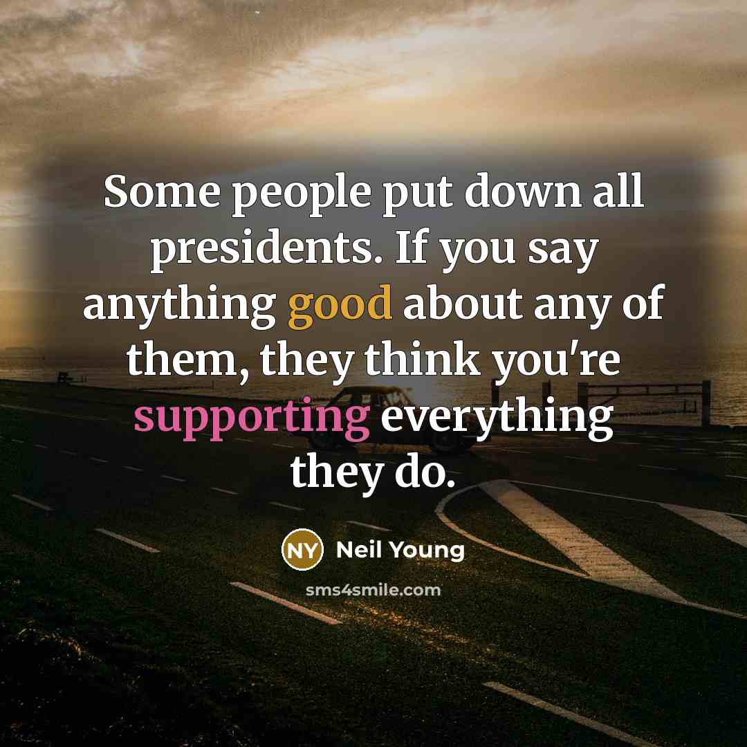 “Some people put down all presidents. If you say anything…” quote by Neil Young
