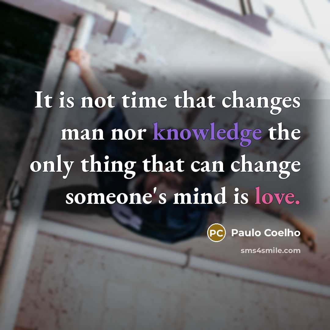 “It is not time that changes man nor knowledge the only thing that can change someone's mind is love.” quote by Paulo Coelho