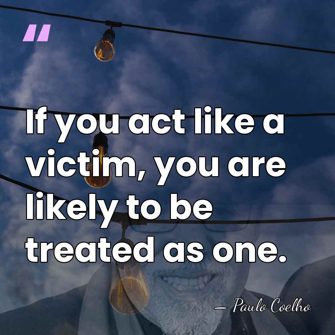 If you act like a victim, you are likely to be treated&hellip; - Paulo Coelho