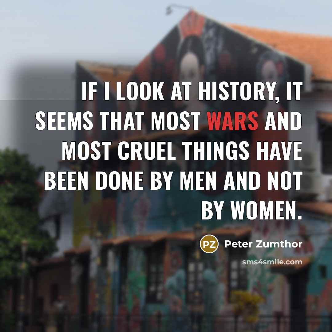 “If I look at history, it seems that most wars…” quote by Peter Zumthor