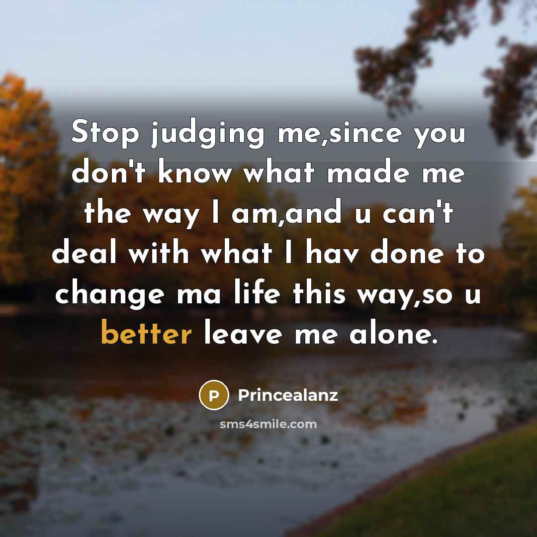 “Stop judging me,since you don't know what made me the way I am,and u can't deal with what I hav done to change ma life this way,so u better leave me alone.” quote by Princealanz