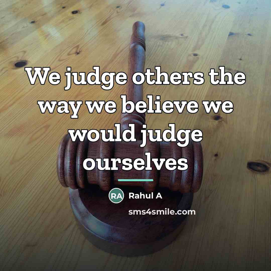 “We judge others the way we believe we would judge…” quote by Rahul A