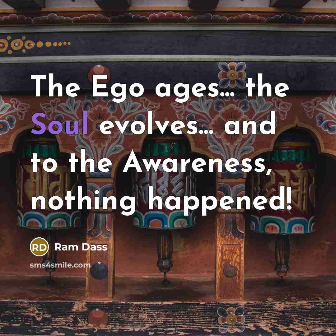“The Ego ages... the Soul evolves... and to the Awareness,…” quote by Ram Dass