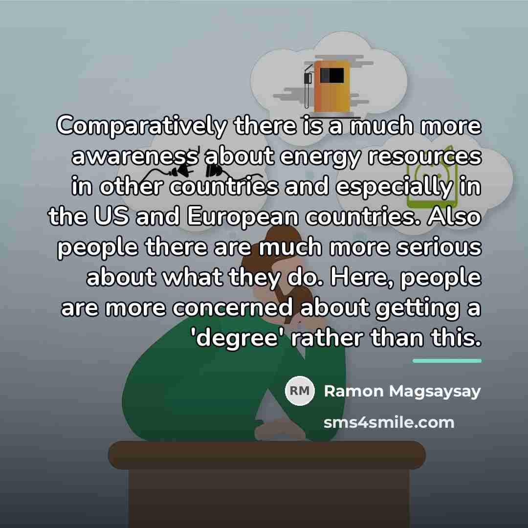 “Comparatively there is a much more awareness about energy resources…” quote by Ramon Magsaysay