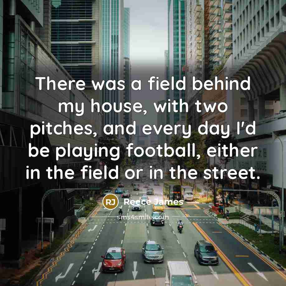 “There was a field behind my house, with two pitches,…” quote by Reece James