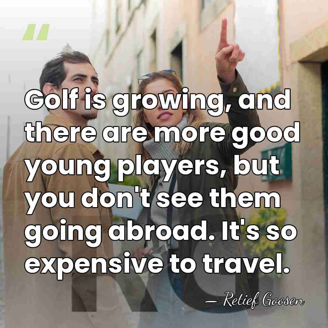 Golf is growing, and there are more good young players, but you&hellip; - Retief Goosen