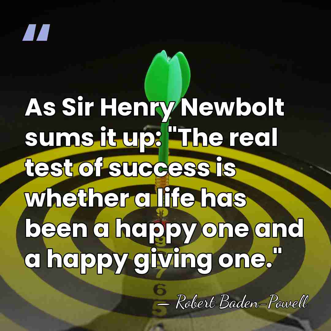 As Sir Henry Newbolt sums it up: "The real test of success&hellip; - Robert Baden-Powell