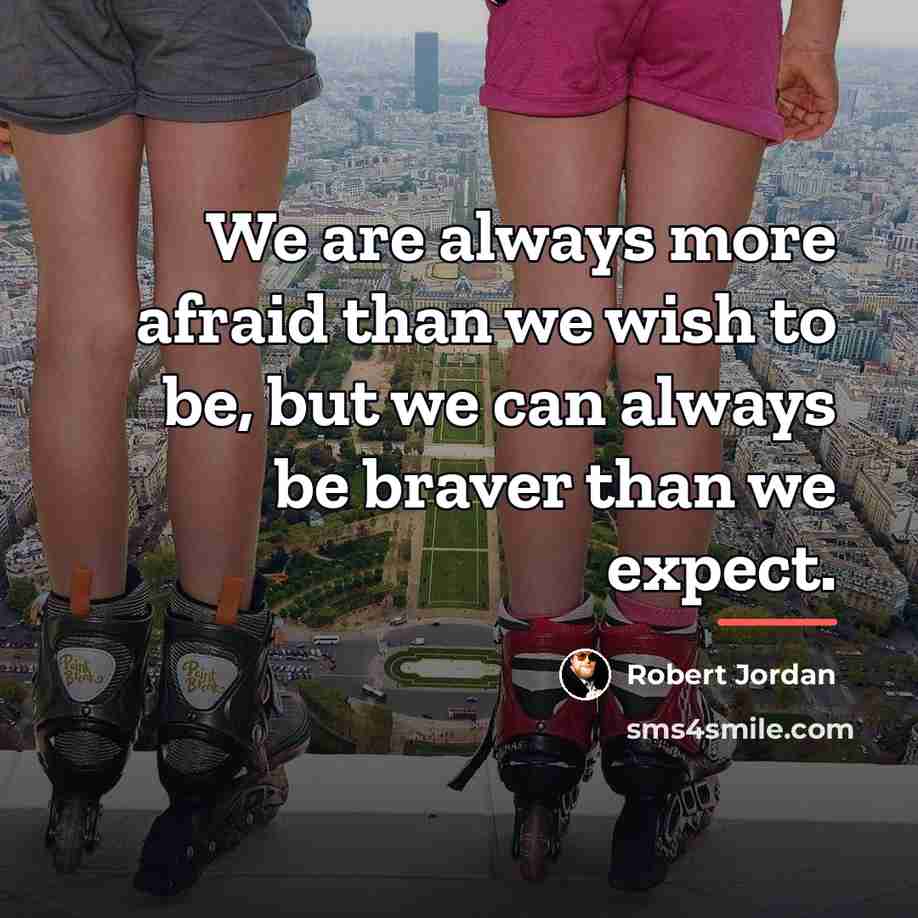 “We are always more afraid than we wish to be,…” quote by Robert Jordan
