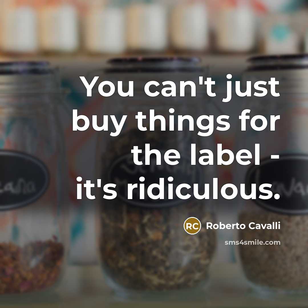 “You can't just buy things for the label - it's ridiculous.” quote by Roberto Cavalli