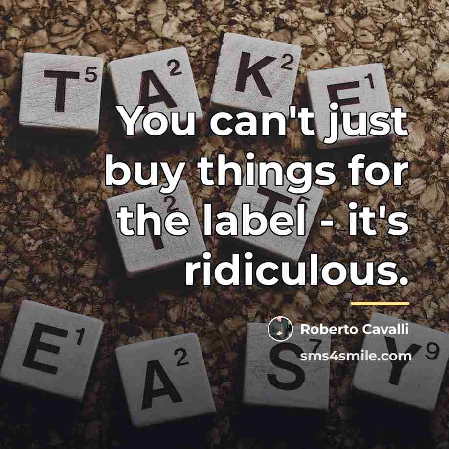 “You can't just buy things for the label - it's…” quote by Roberto Cavalli