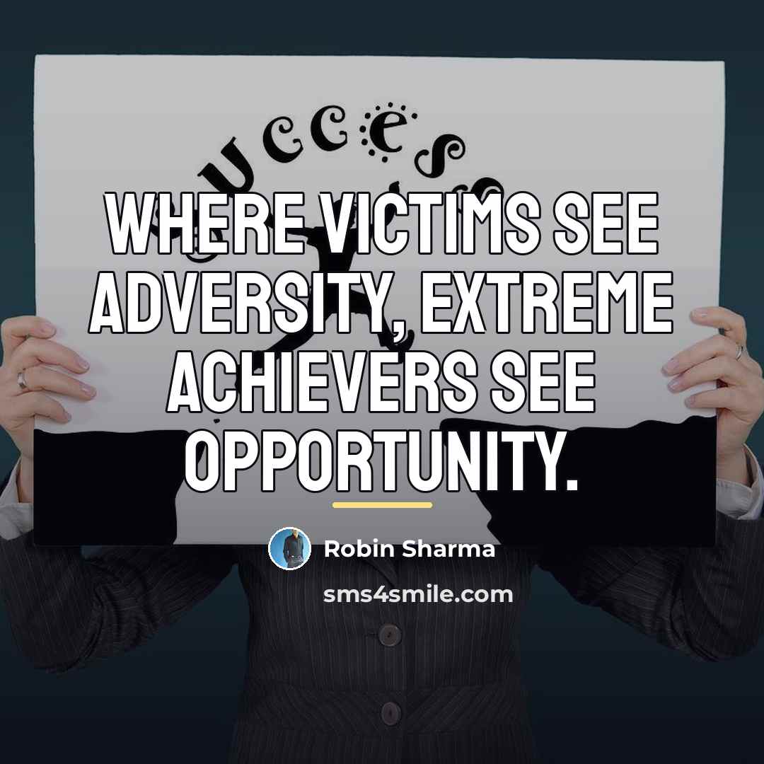 “Where victims see adversity, extreme achievers see opportunity.…” quote by Robin Sharma
