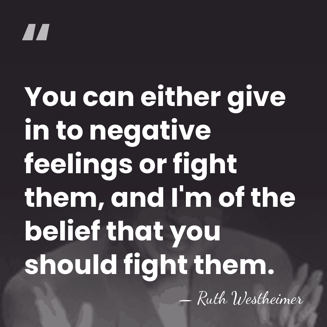 You can either give in to negative feelings or fight them, and&hellip; - Ruth Westheimer