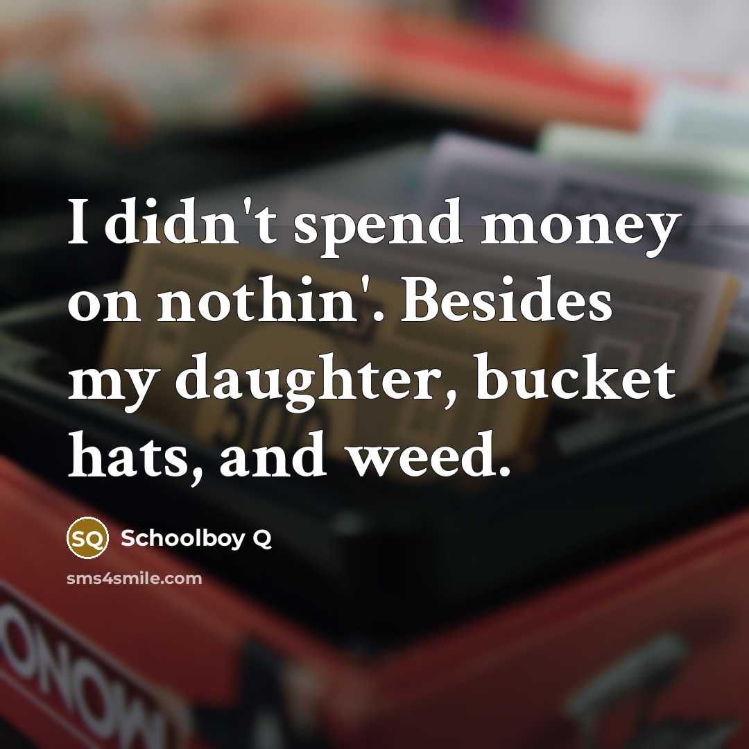 “I didn't spend money on nothin'. Besides my daughter, bucket…” quote by Schoolboy Q