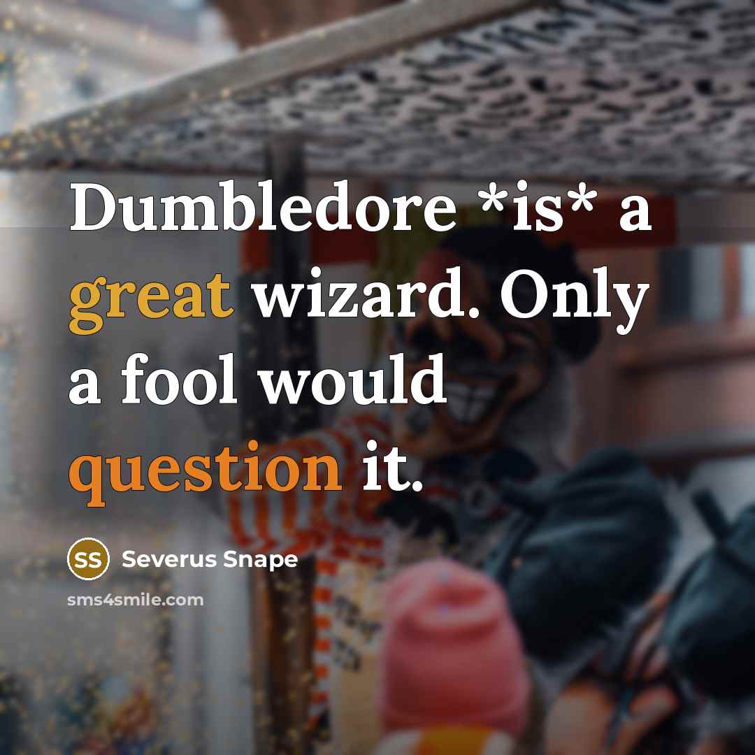“Dumbledore *is* a great wizard. Only a fool would question it.” quote by Severus Snape