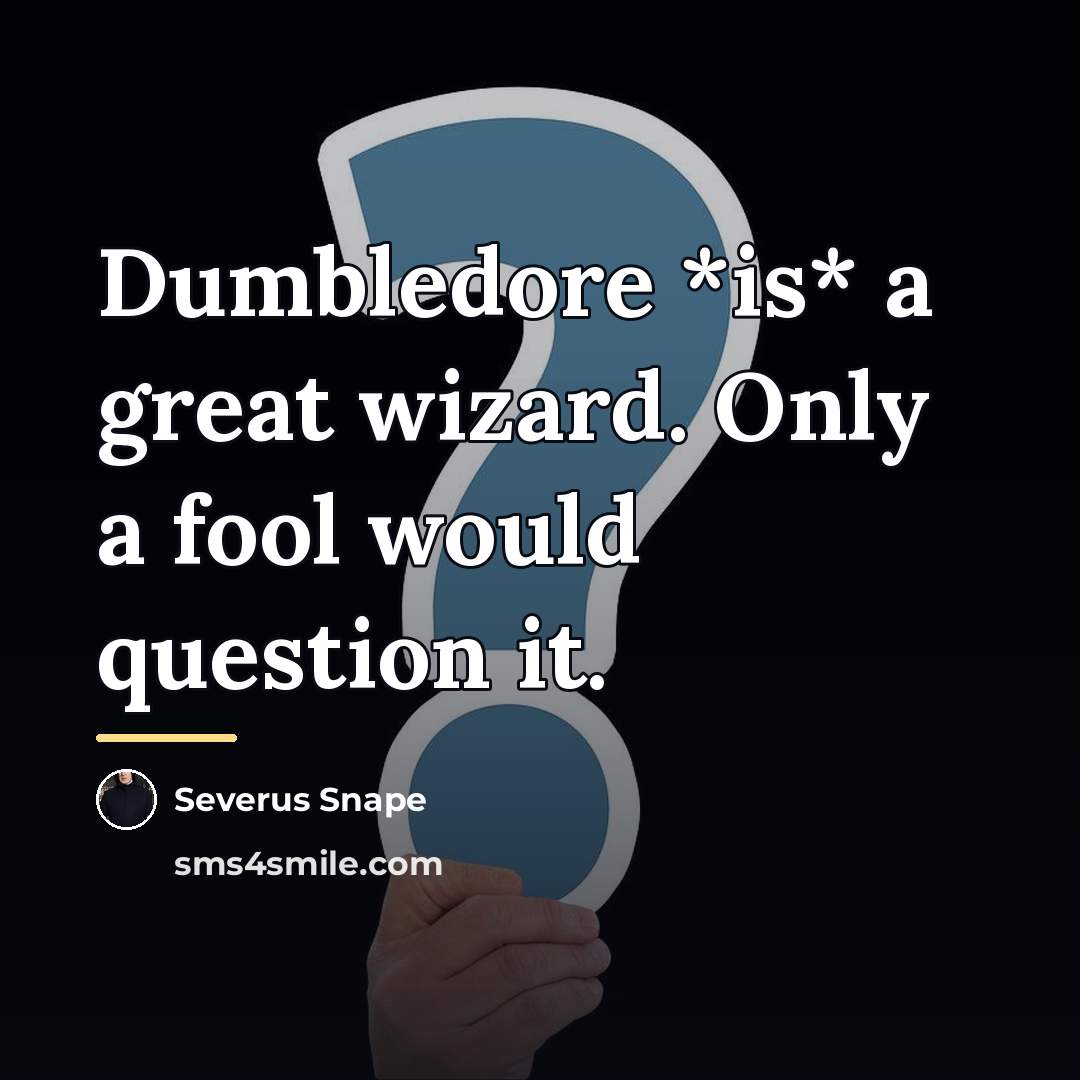 “Dumbledore *is* a great wizard. Only a fool would question…” quote by Severus Snape