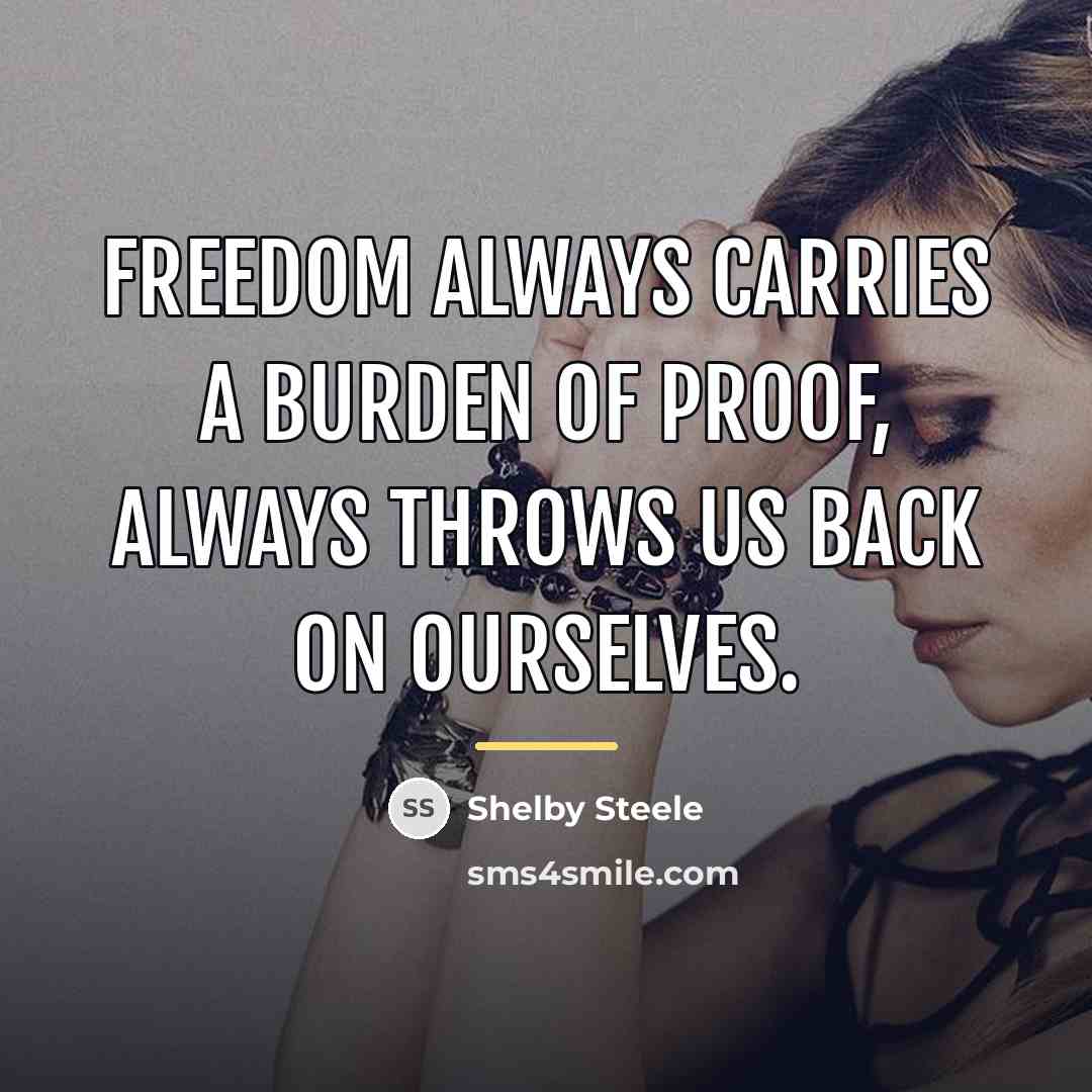 “Freedom always carries a burden of proof, always throws us…” quote by Shelby Steele