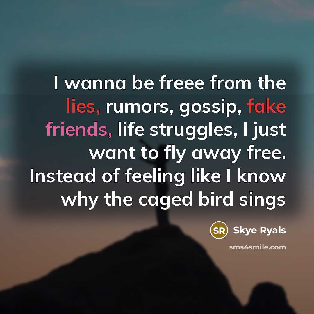 “I wanna be freee from the lies, rumors, gossip, fake friends, life struggles, I just want to fly away free. Instead of feeling like I know why the caged bird sings” quote by Skye Ryals