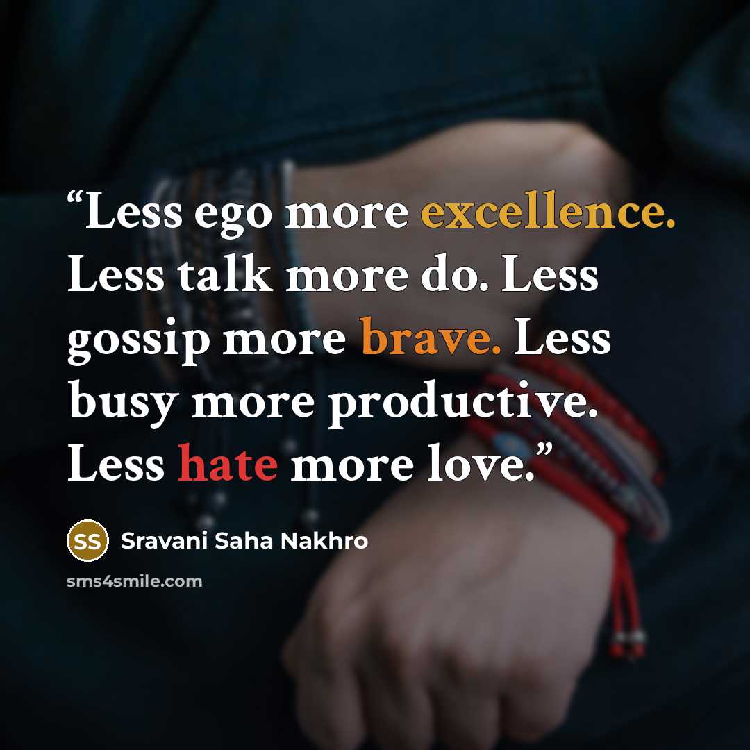“Less ego more excellence. Less talk more do. Less gossip more brave. Less busy more productive. Less hate more love.” quote by Sravani Saha Nakhro