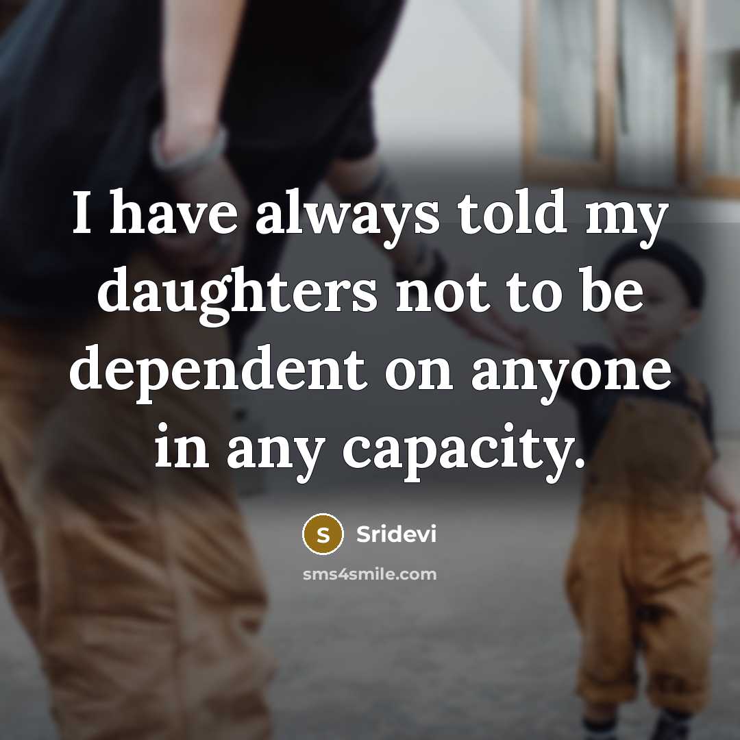 “I have always told my daughters not to be dependent…” quote by Sridevi