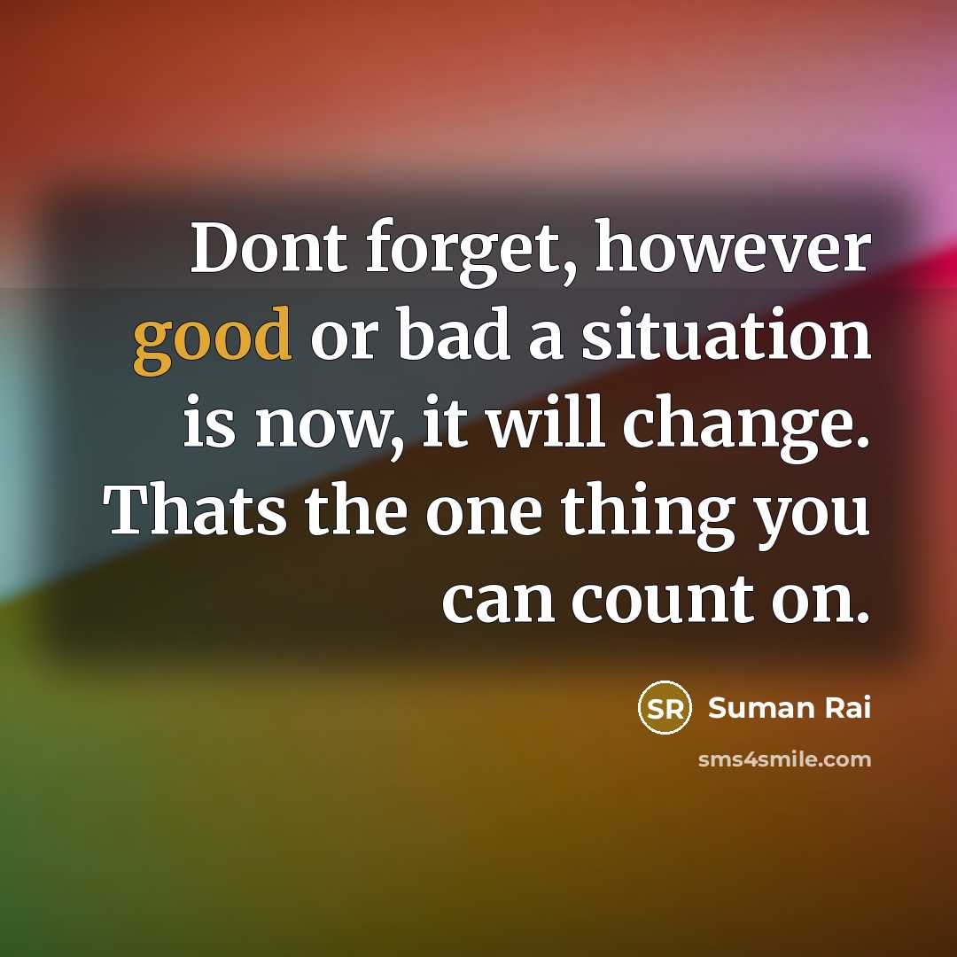 “Dont forget, however good or bad a situation is now,…” quote by Suman Rai
