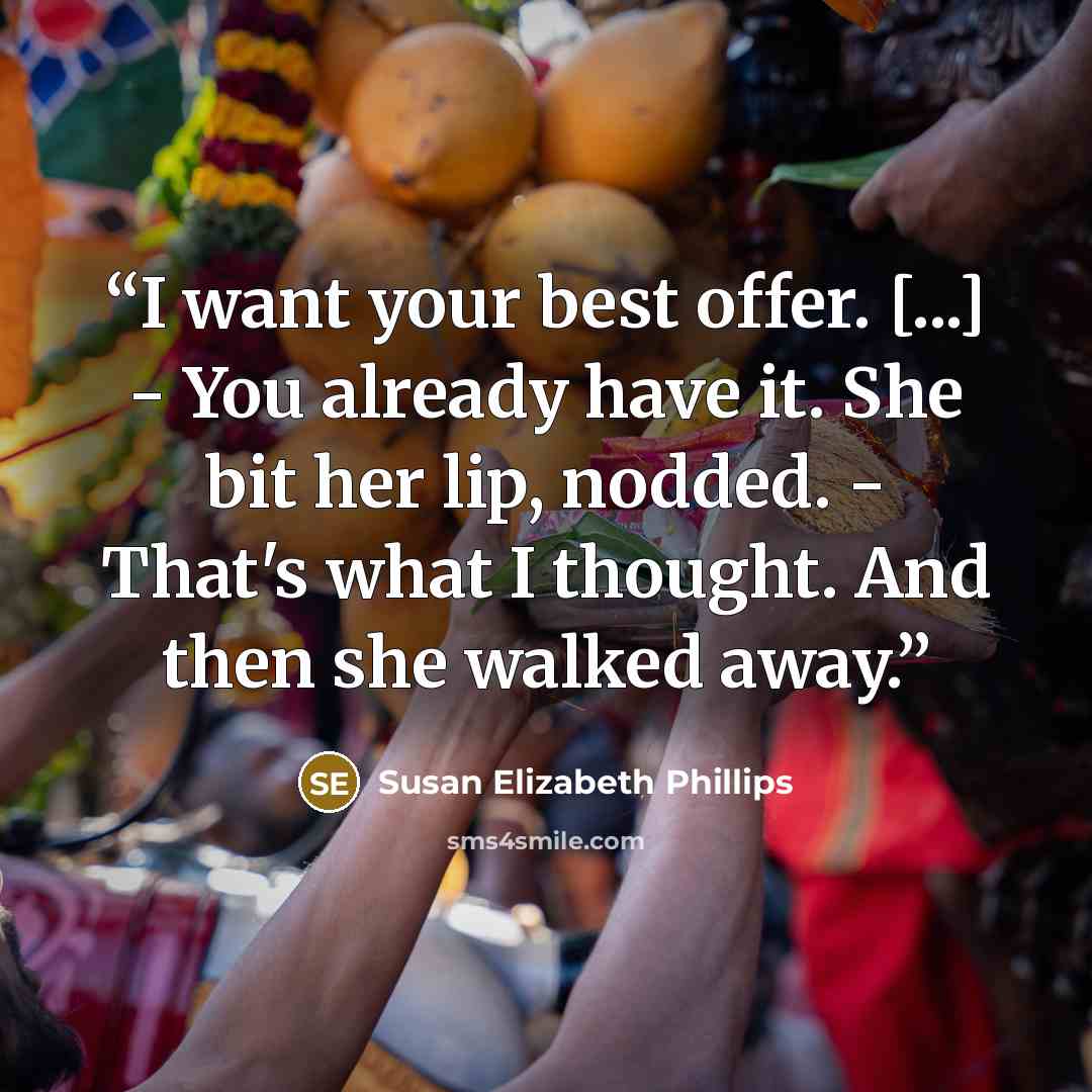 “I want your best offer. [...] - You already have it. She bit her lip, nodded. - That's what I thought. And then she walked away.” quote by Susan Elizabeth Phillips