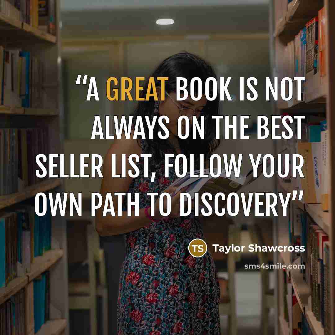 “A great book is not always on the best seller list, follow your own path to discovery” quote by Taylor Shawcross