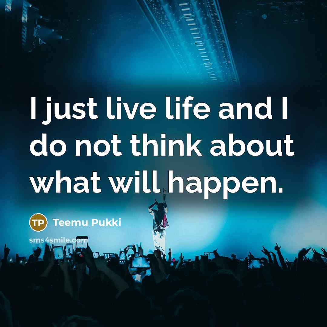 “I just live life and I do not think about what will happen.” quote by Teemu Pukki