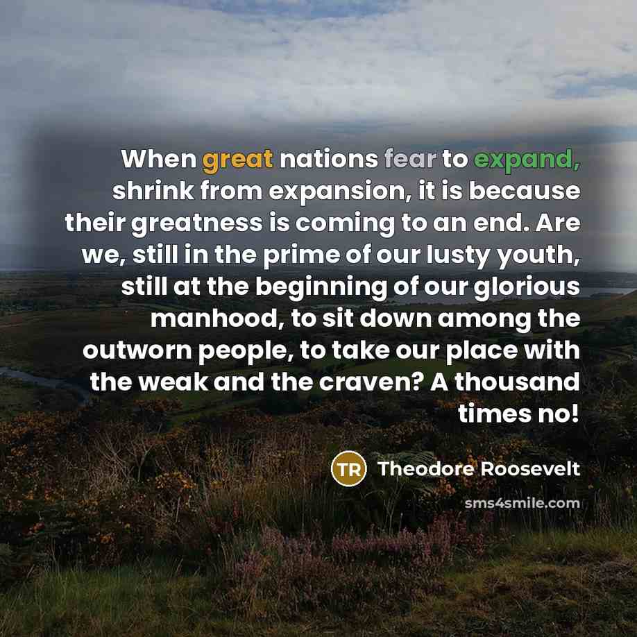 “When great nations fear to expand, shrink from expansion, it…” quote by Theodore Roosevelt