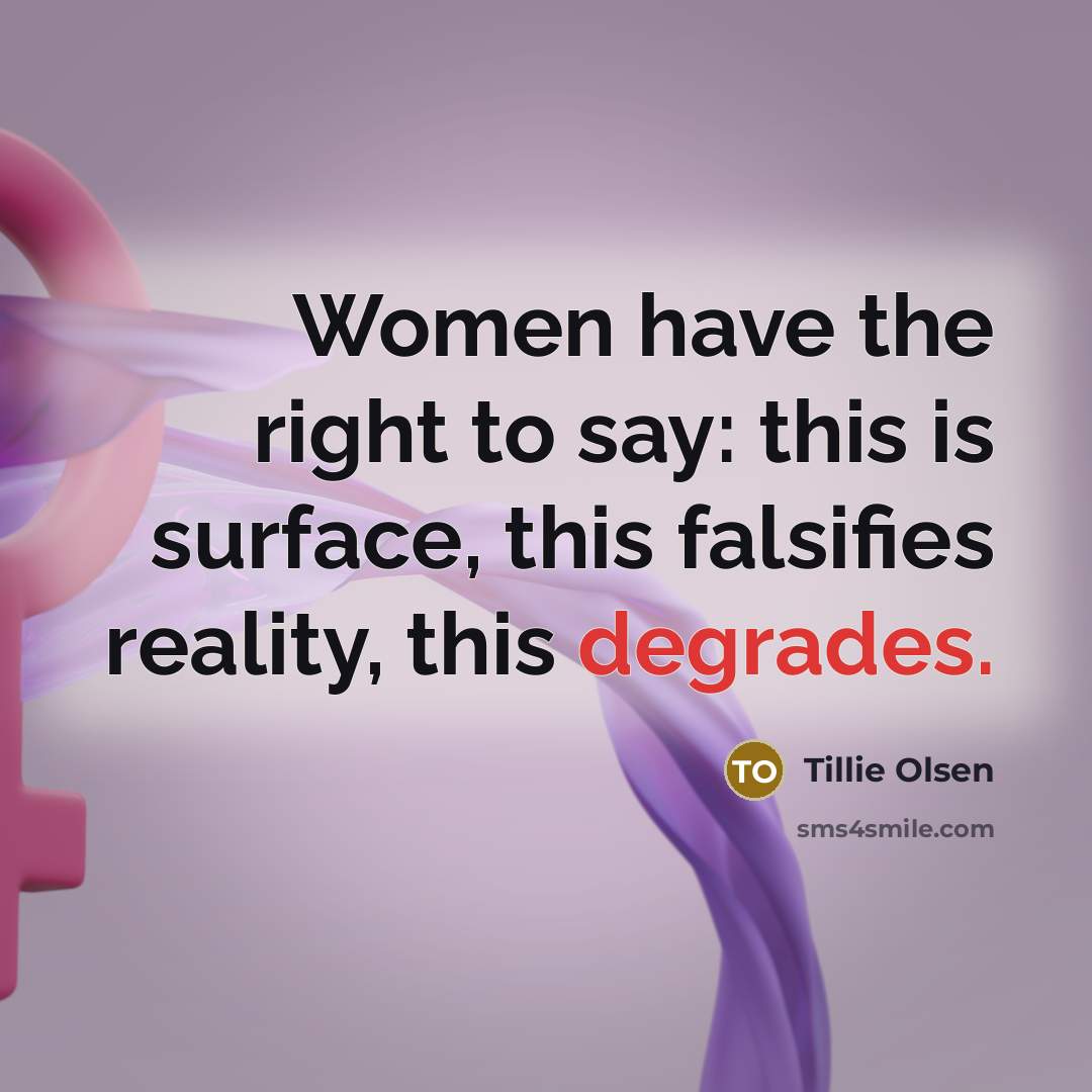 “Women have the right to say: this is surface, this falsifies reality, this degrades.” quote by Tillie Olsen