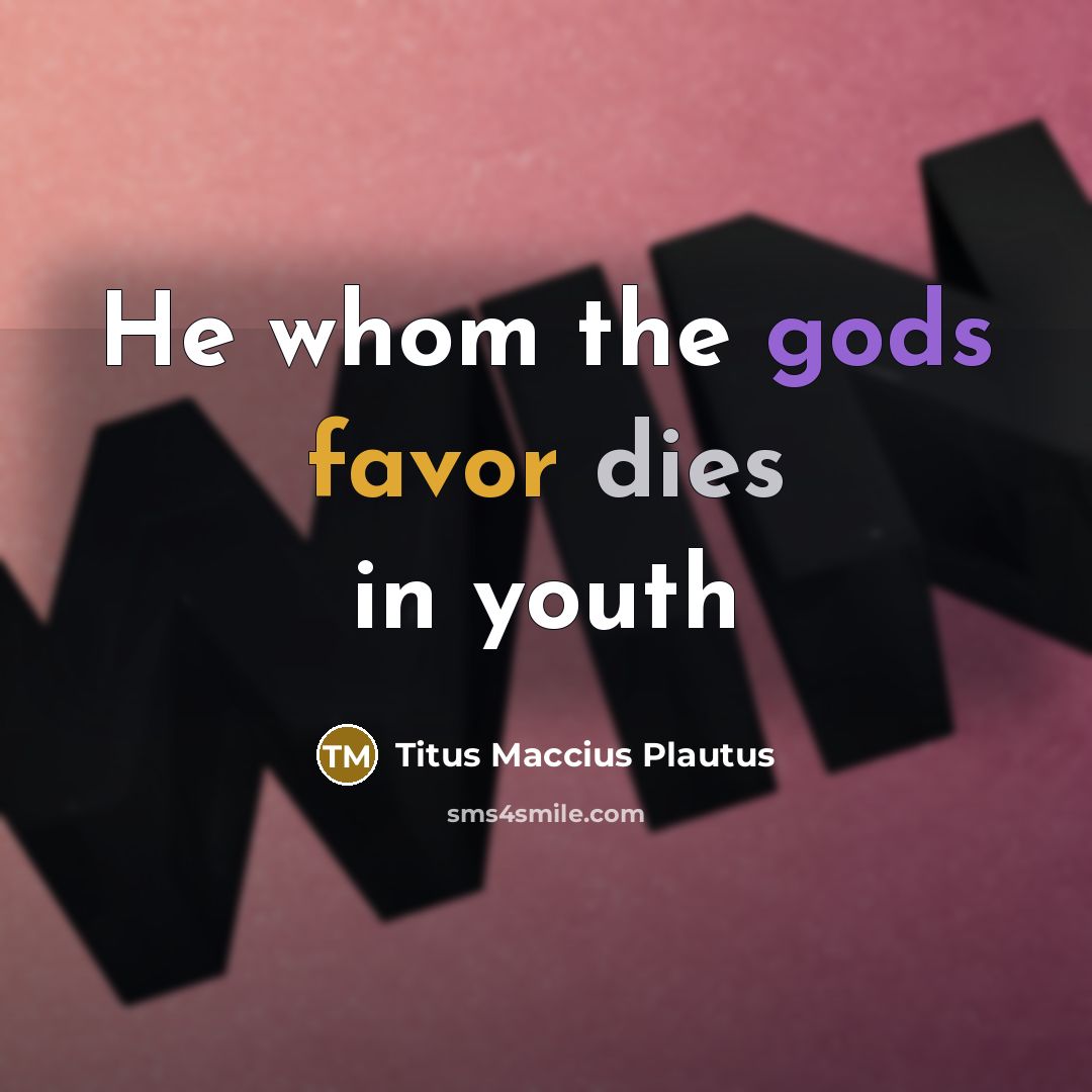 “He whom the gods favor dies in youth” quote by Titus Maccius Plautus