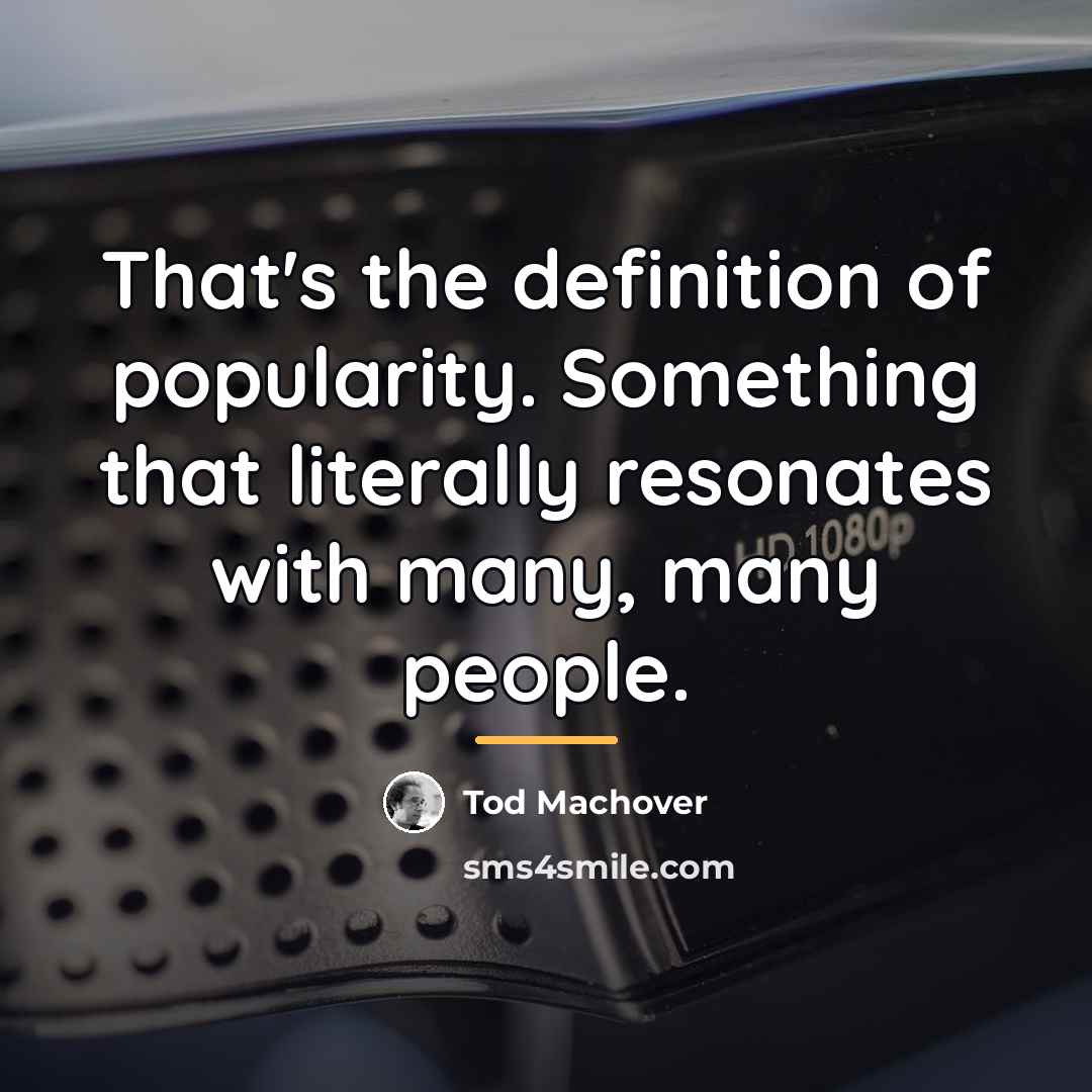 “That's the definition of popularity. Something that literally resonates with…” quote by Tod Machover