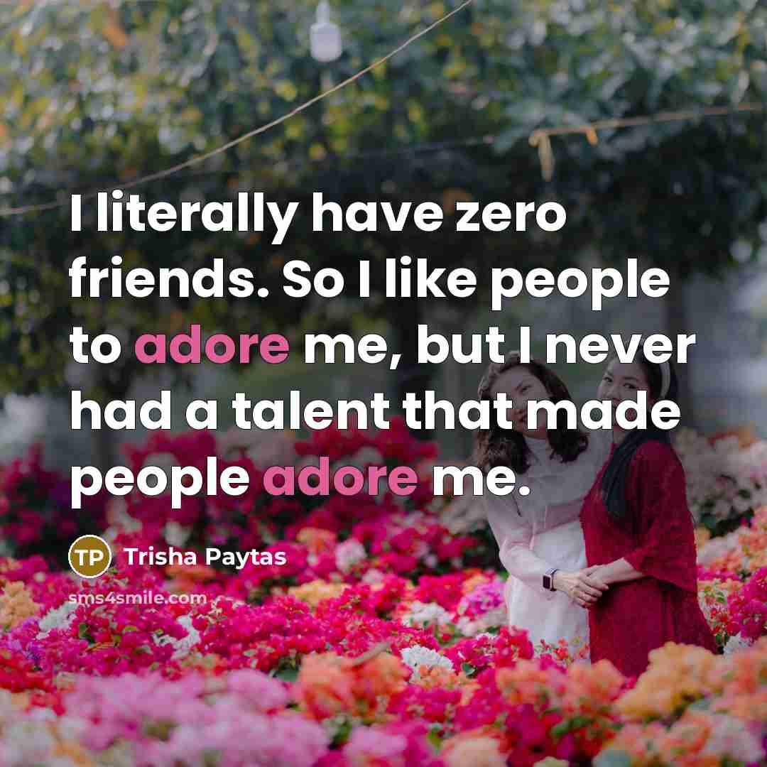 “I literally have zero friends. So I like people to…” quote by Trisha Paytas