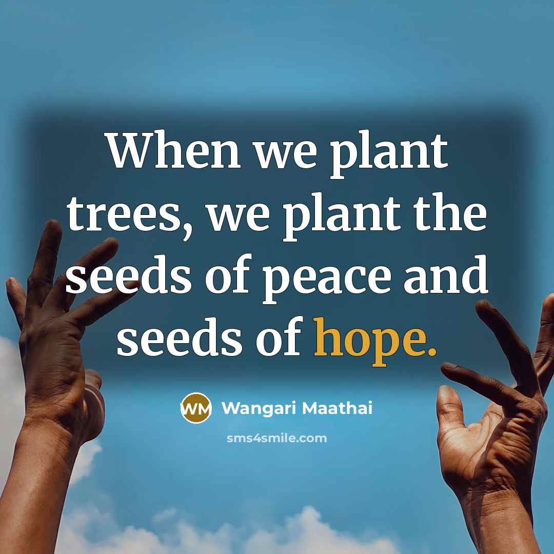 “When we plant trees, we plant the seeds of peace…” quote by Wangari Maathai