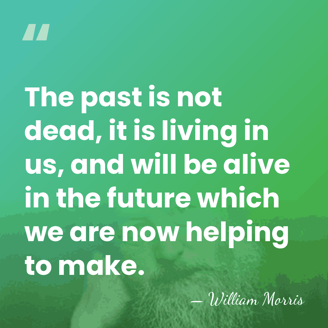 The past is not dead, it is living in us, and will&hellip; - William Morris