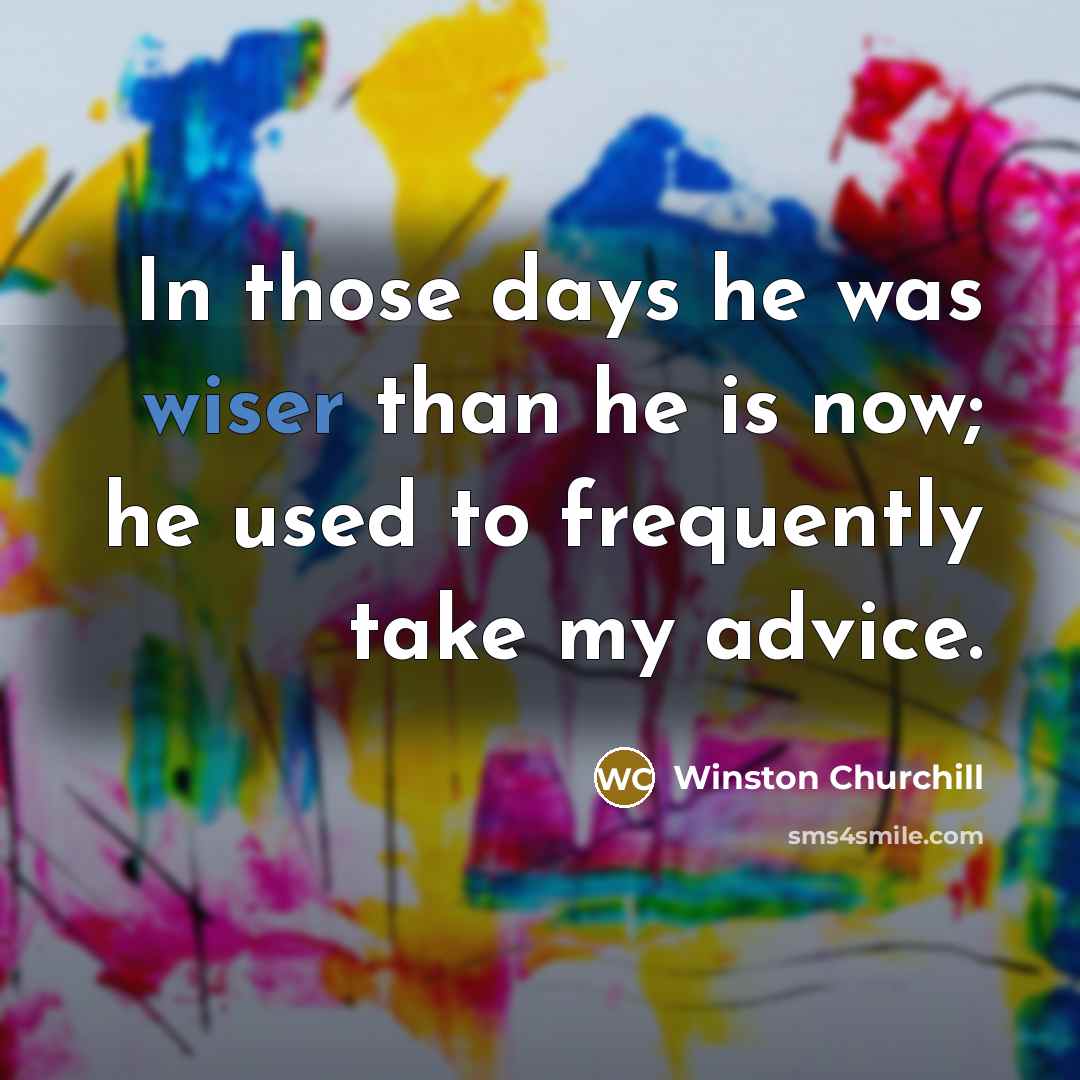 “In those days he was wiser than he is now;…” quote by Winston Churchill
