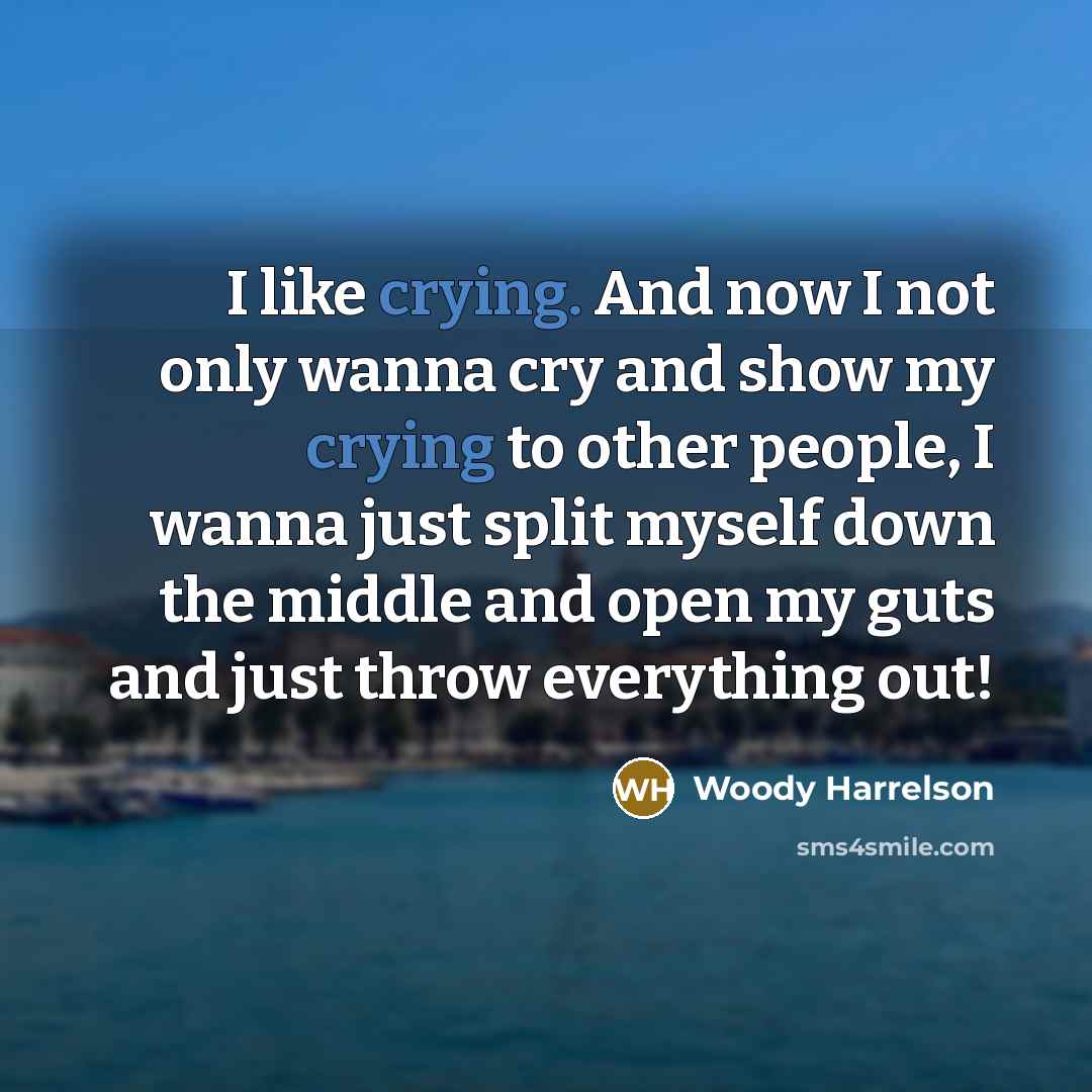 “I like crying. And now I not only wanna cry…” quote by Woody Harrelson