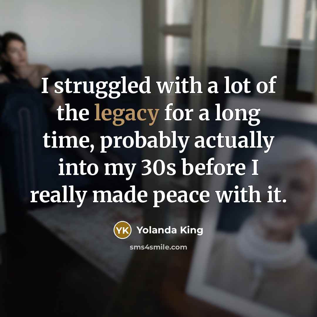 “I struggled with a lot of the legacy for a…” quote by Yolanda King